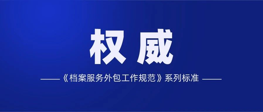 <b>國家檔案局最新發布《檔案服務外包工作規范》系列標準</b>